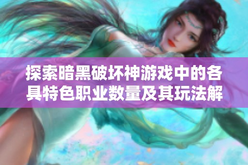 探索暗黑破坏神游戏中的各具特色职业数量及其玩法解析