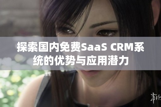 探索国内免费SaaS CRM系统的优势与应用潜力