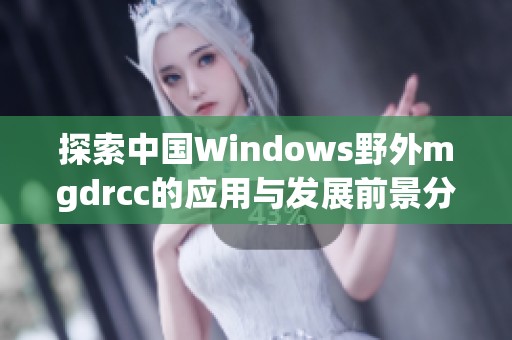 探索中国Windows野外mgdrcc的应用与发展前景分析