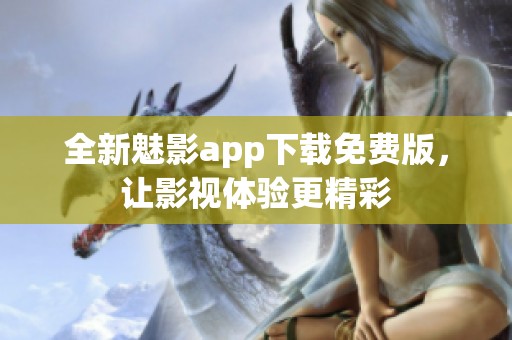 全新魅影app下载免费版，让影视体验更精彩