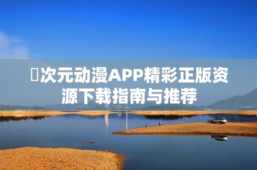 囧次元动漫APP精彩正版资源下载指南与推荐