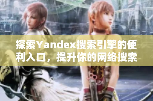 探索Yandex搜索引擎的便利入口，提升你的网络搜索体验