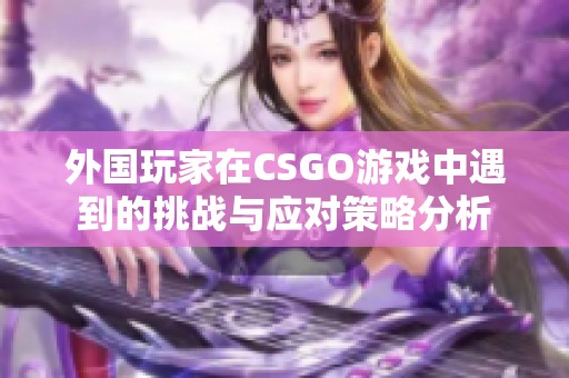 外国玩家在CSGO游戏中遇到的挑战与应对策略分析