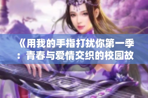 《用我的手指打扰你第一季：青春与爱情交织的校园故事》