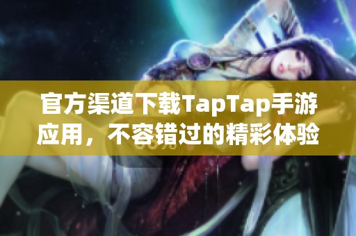 官方渠道下载TapTap手游应用，不容错过的精彩体验