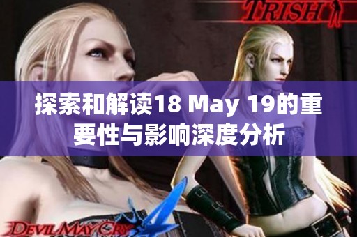 探索和解读18 May 19的重要性与影响深度分析