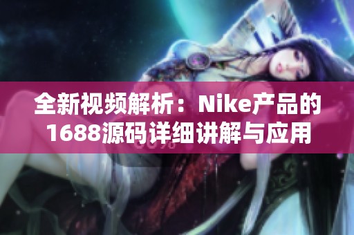 全新视频解析：Nike产品的1688源码详细讲解与应用展示