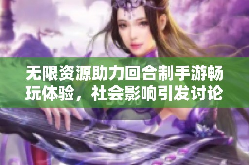 无限资源助力回合制手游畅玩体验，社会影响引发讨论