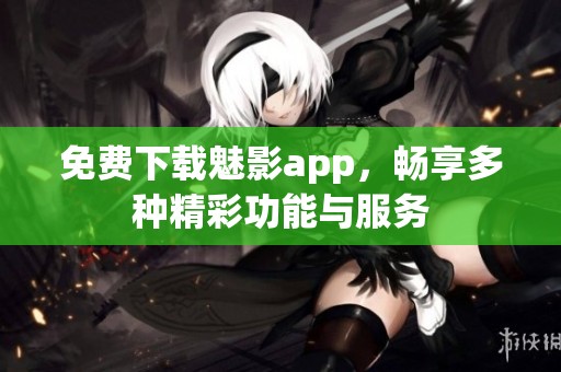 免费下载魅影app，畅享多种精彩功能与服务