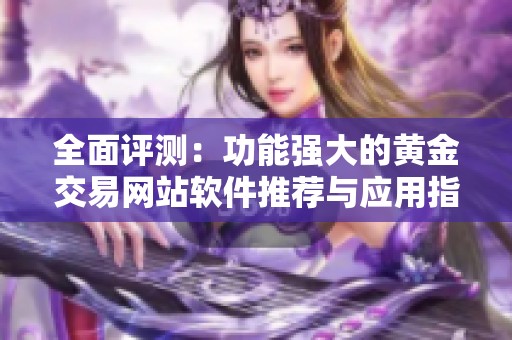 全面评测：功能强大的黄金交易网站软件推荐与应用指南