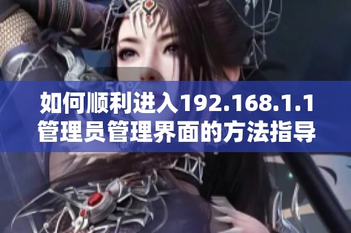 如何顺利进入192.168.1.1管理员管理界面的方法指导