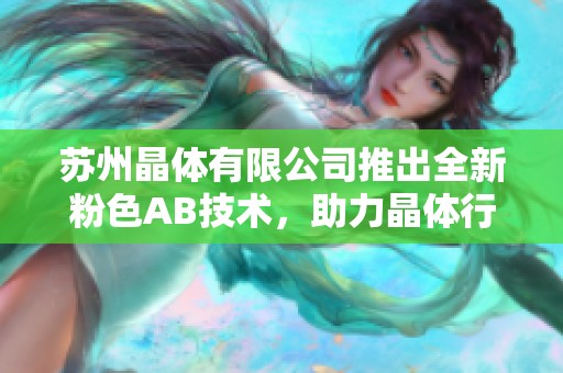 苏州晶体有限公司推出全新粉色AB技术，助力晶体行业创新发展