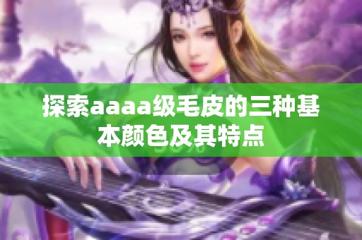 探索aaaa级毛皮的三种基本颜色及其特点