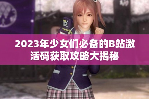 2023年少女们必备的B站激活码获取攻略大揭秘