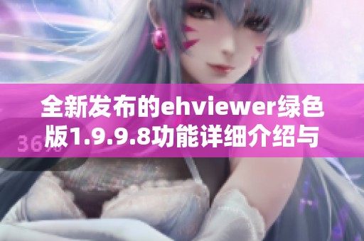 全新发布的ehviewer绿色版1.9.9.8功能详细介绍与下载指南