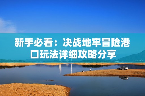 新手必看：决战地牢冒险港口玩法详细攻略分享