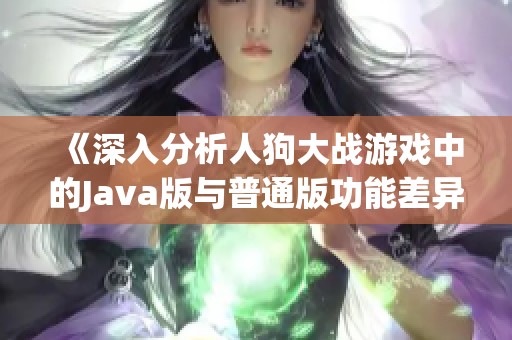 《深入分析人狗大战游戏中的Java版与普通版功能差异》