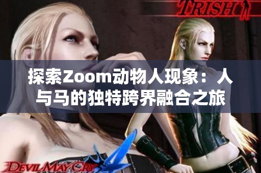 探索Zoom动物人现象：人与马的独特跨界融合之旅