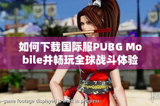 如何下载国际服PUBG Mobile并畅玩全球战斗体验