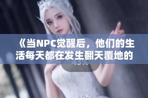 《当NPC觉醒后，他们的生活每天都在发生翻天覆地的变化》