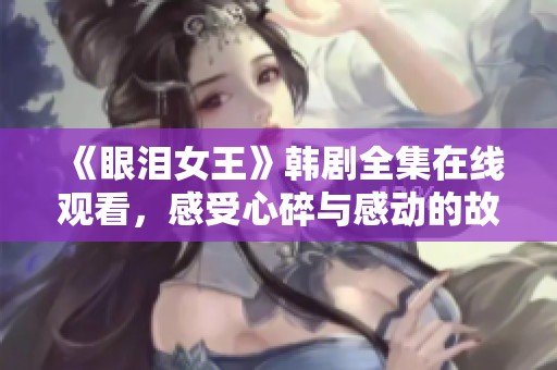 《眼泪女王》韩剧全集在线观看，感受心碎与感动的故事