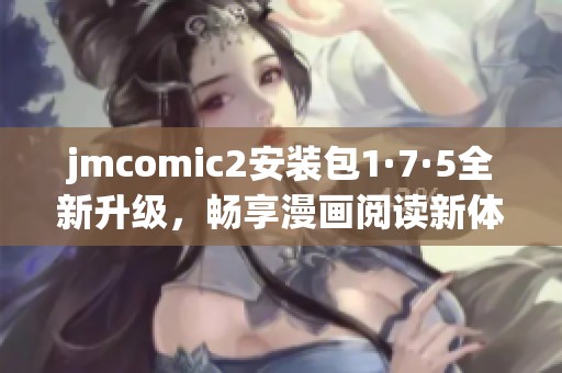 jmcomic2安装包1·7·5全新升级，畅享漫画阅读新体验