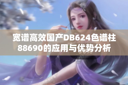 宽谱高效国产DB624色谱柱88690的应用与优势分析