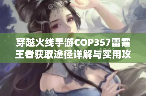 穿越火线手游COP357雷霆王者获取途径详解与实用攻略分享