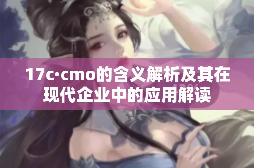 17c·cmo的含义解析及其在现代企业中的应用解读