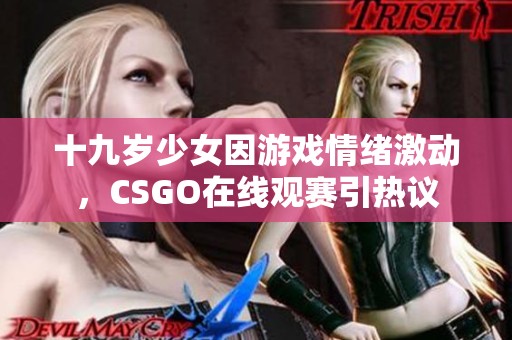 十九岁少女因游戏情绪激动，CSGO在线观赛引热议