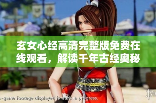 玄女心经高清完整版免费在线观看，解读千年古经奥秘与智慧