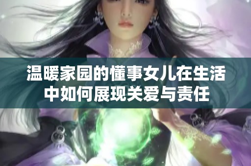 温暖家园的懂事女儿在生活中如何展现关爱与责任