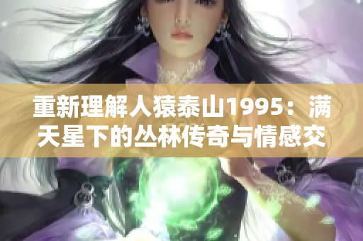 重新理解人猿泰山1995：满天星下的丛林传奇与情感交织