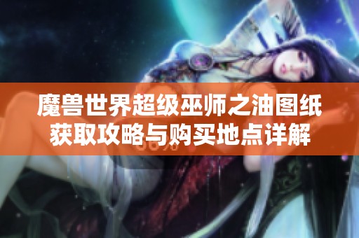 魔兽世界超级巫师之油图纸获取攻略与购买地点详解