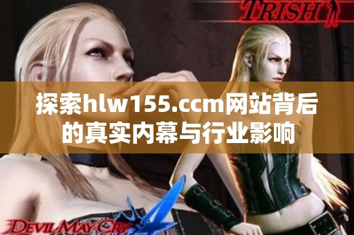 探索hlw155.ccm网站背后的真实内幕与行业影响