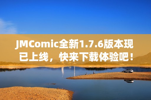 JMComic全新1.7.6版本现已上线，快来下载体验吧！