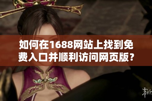 如何在1688网站上找到免费入口并顺利访问网页版？