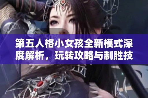 第五人格小女孩全新模式深度解析，玩转攻略与制胜技巧详解