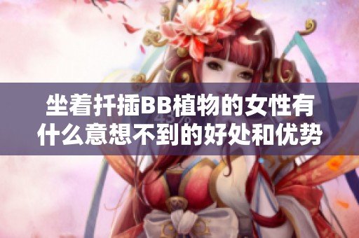 坐着扦插BB植物的女性有什么意想不到的好处和优势