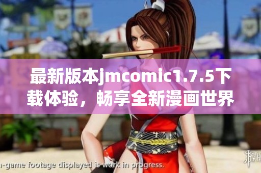 最新版本jmcomic1.7.5下载体验，畅享全新漫画世界