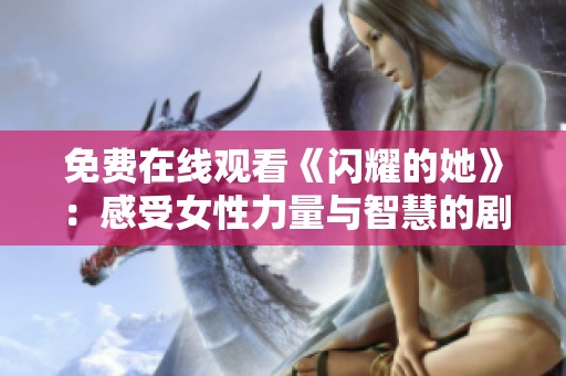 免费在线观看《闪耀的她》：感受女性力量与智慧的剧集魅力