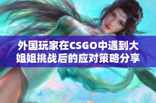 外国玩家在CSGO中遇到大姐姐挑战后的应对策略分享