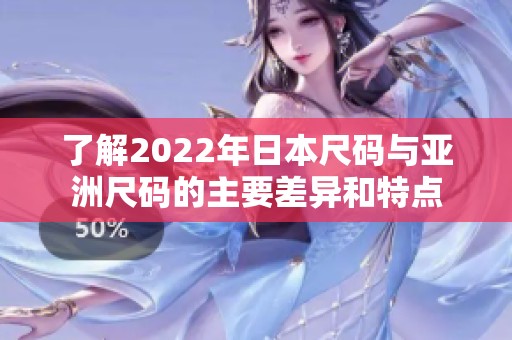 了解2022年日本尺码与亚洲尺码的主要差异和特点