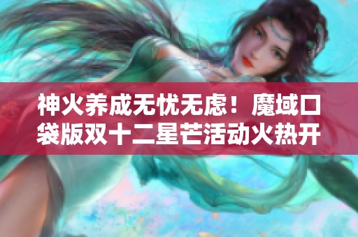 神火养成无忧无虑！魔域口袋版双十二星芒活动火热开启