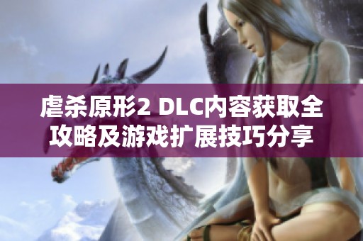 虐杀原形2 DLC内容获取全攻略及游戏扩展技巧分享