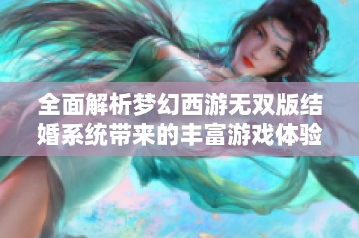 全面解析梦幻西游无双版结婚系统带来的丰富游戏体验与奖励