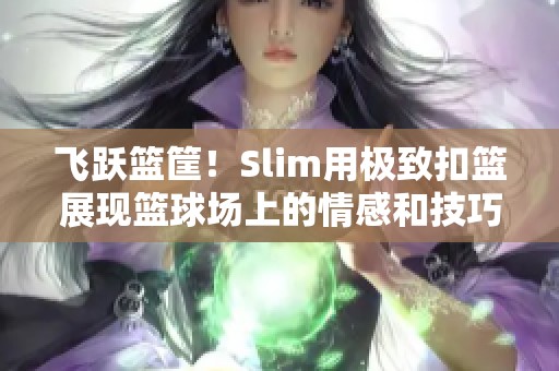 飞跃篮筐！Slim用极致扣篮展现篮球场上的情感和技巧