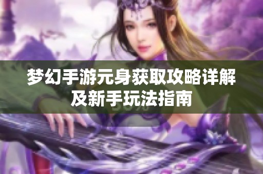 梦幻手游元身获取攻略详解及新手玩法指南