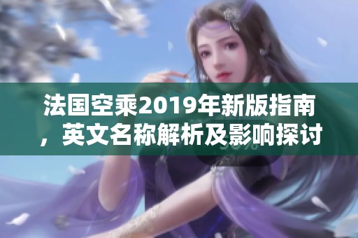 法国空乘2019年新版指南，英文名称解析及影响探讨