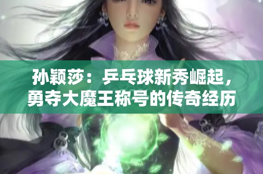 孙颖莎：乒乓球新秀崛起，勇夺大魔王称号的传奇经历